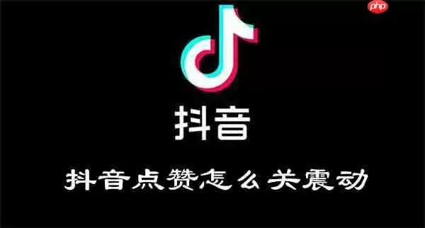 抖音点赞怎么关震动