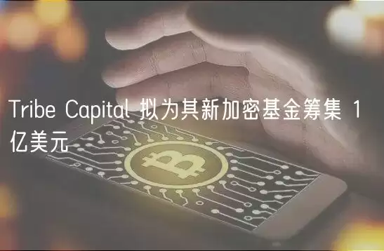 Trib Capital 拟为其新加密基金筹集 1 亿美元-第1张图片-本站