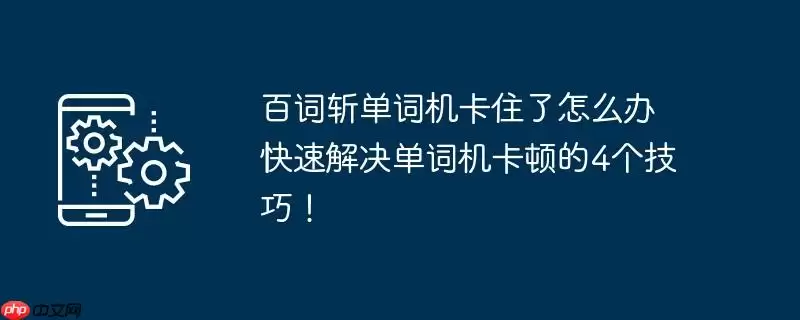 百词斩单词机卡住了怎么办 快速解决单词机卡顿的4个技巧！