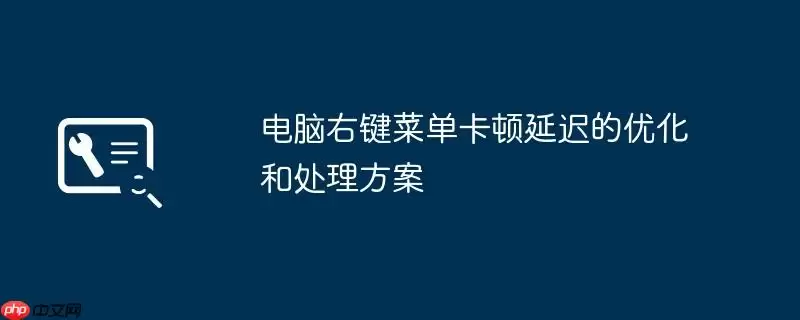 电脑右键菜单卡顿延迟的优化和处理方案