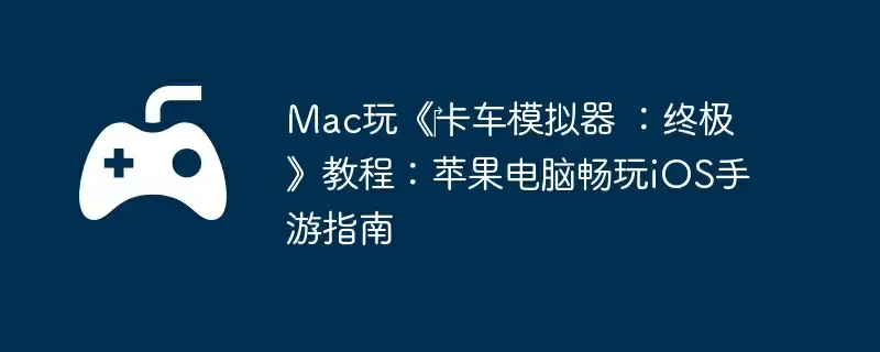 Mac玩《‎卡车模拟器 ：终极》教程：苹果电脑畅玩iOS手游指南
