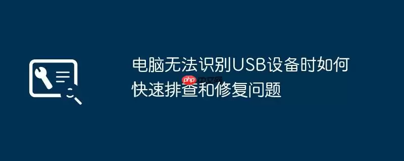 电脑无法识别USB设备时如何快速排查和修复问题