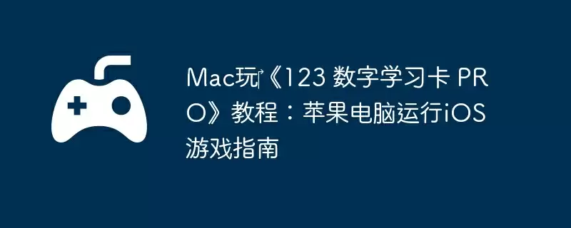 Mac玩‎《123 数字学习卡 PRO》教程：苹果电脑运行iOS游戏指南