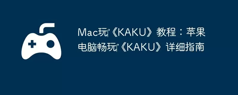 Mac玩‎《KAKU》教程：苹果电脑畅玩‎《KAKU》详细指南