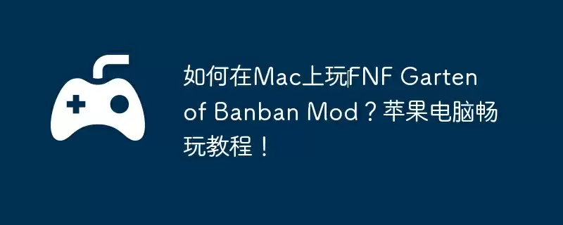 如何在Mac上玩‎FNF Garten of Banban Mod？苹果电脑畅玩教程！