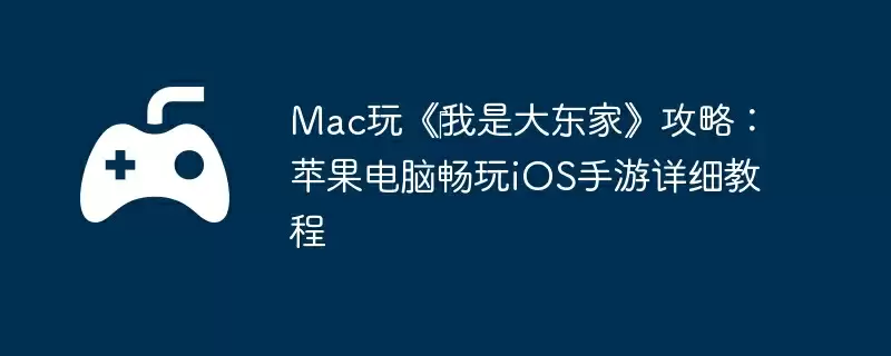 Mac玩《我是大东家》攻略:苹果电脑畅玩iOS手游详细教程