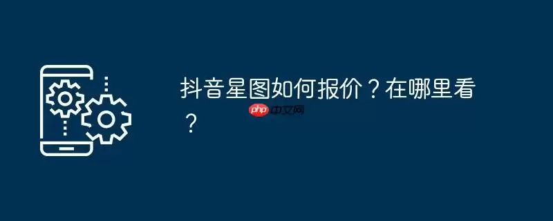 抖音星图如何报价?在哪里看?