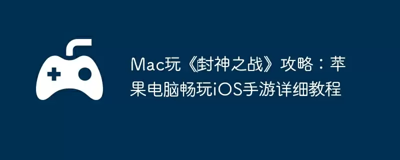 Mac玩《‎封神之战》攻略：苹果电脑畅玩iOS手游详细教程