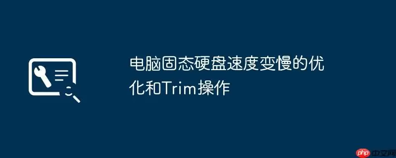 电脑固态硬盘速度变慢的优化和Trim操作