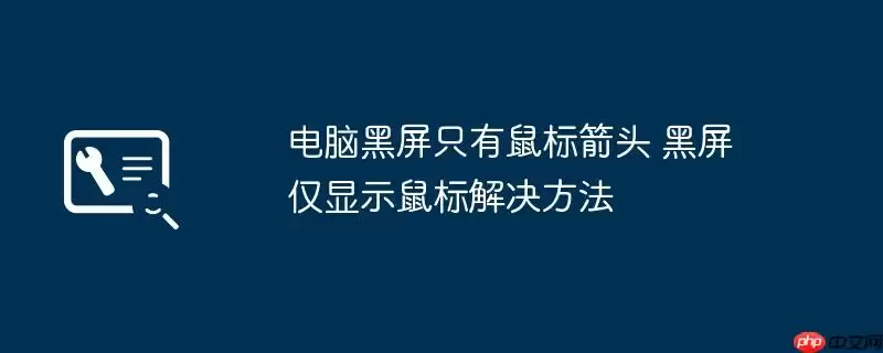 电脑黑屏只有鼠标箭头 黑屏仅显示鼠标解决方法