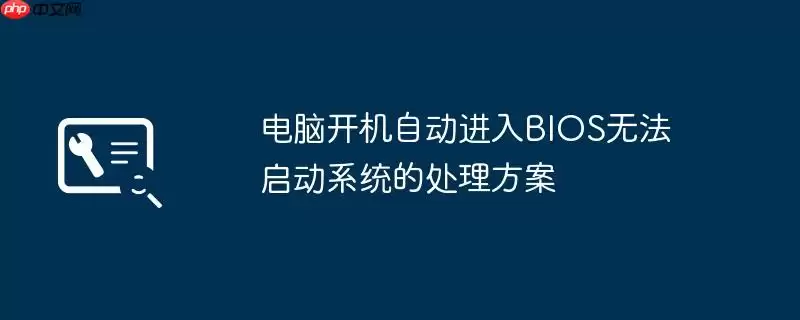 电脑开机自动进入BIOS无法启动系统的处理方案