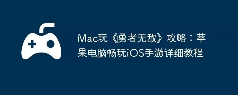 Mac玩《勇者无敌》攻略:苹果电脑畅玩iOS手游详细教程