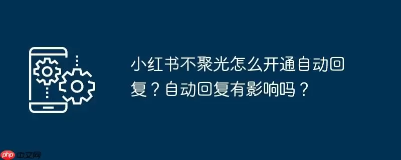 小红书不聚光怎么开通自动回复？自动回复有影响吗？