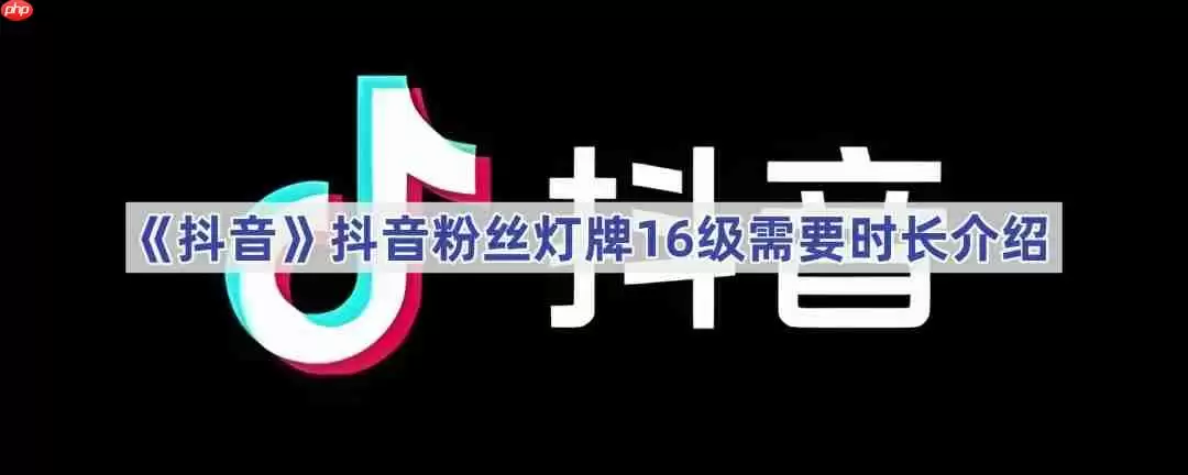 《抖音》抖音粉丝灯牌16级需要时长介绍