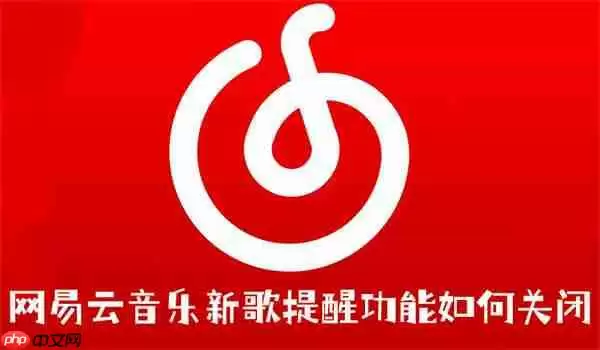 网易云音乐新歌提醒功能如何关闭