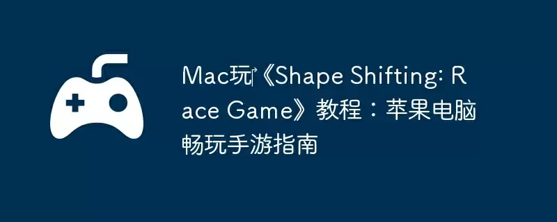 Mac玩‎《Shape Shifting: Race Game》教程：苹果电脑畅玩手游指南