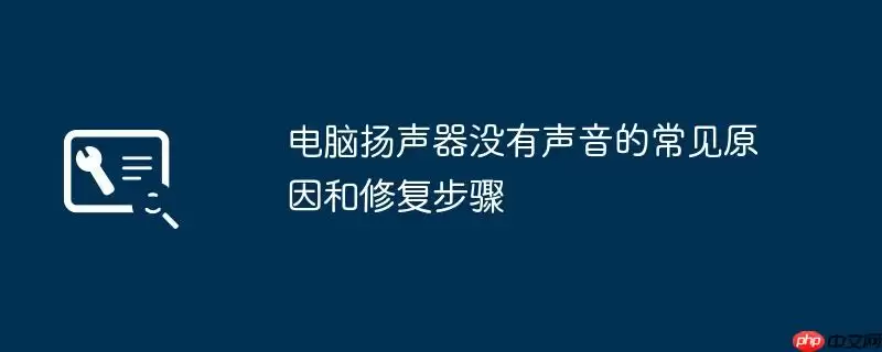电脑扬声器没有声音的常见原因和修复步骤