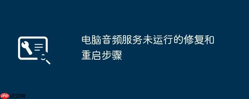 电脑音频服务未运行的修复和重启步骤