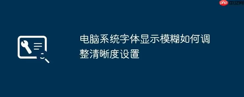 电脑系统字体显示模糊如何调整清晰度设置