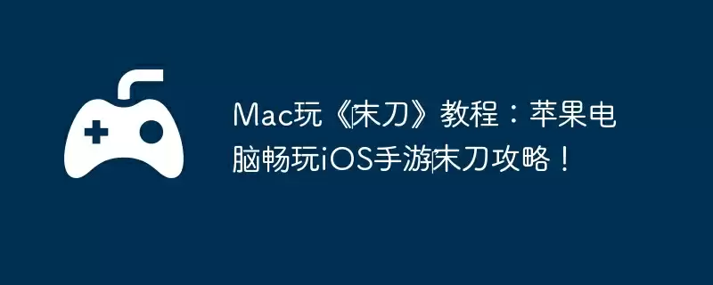 Mac玩《‎末刀》教程：苹果电脑畅玩iOS手游‎末刀攻略！