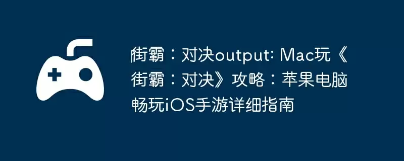‎街霸：对决output: Mac玩《街霸：对决》攻略：苹果电脑畅玩iOS手游详细指南