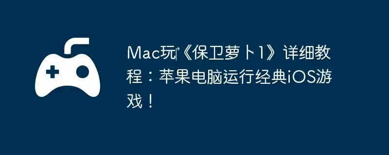 Mac玩‎《保卫萝卜1》详细教程：苹果电脑运行经典iOS游戏！