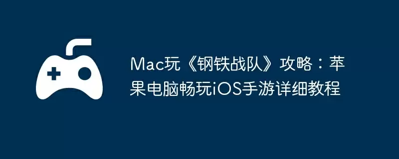Mac玩《钢铁战队》攻略：苹果电脑畅玩iOS手游详细教程
