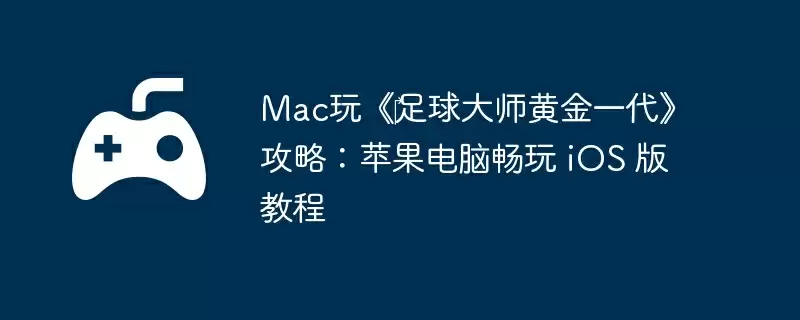 Mac玩《‎足球大师黄金一代》攻略：苹果电脑畅玩 iOS 版教程