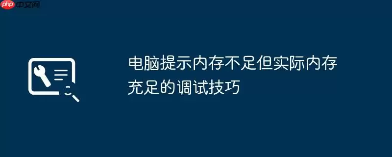 电脑提示内存不足但实际内存充足的调试技巧