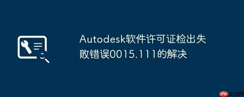 Autodesk软件许可证检出失败错误0015.111的解决