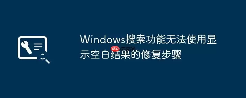 Windows搜索功能无法使用显示空白结果的修复步骤