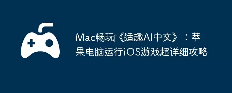 Mac畅玩‎《‎适趣AI中文》：苹果电脑运行iOS游戏超详细攻略