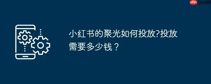 小红书的聚光如何投放?投放需要多少钱?