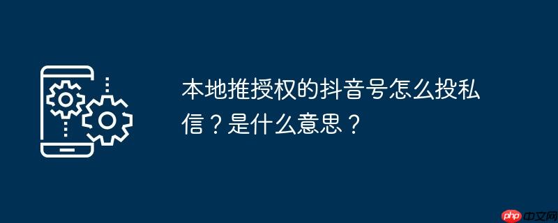 本地推授权的抖音号怎么投私信？是什么意思？