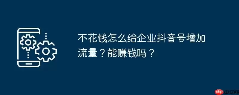 不花钱怎么给企业抖音号增加流量?能赚钱吗?