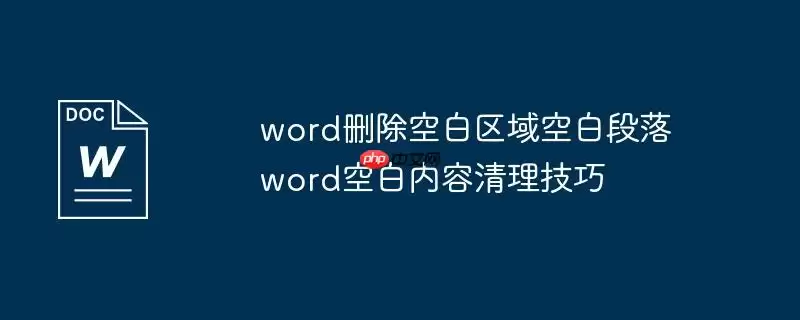 word删除空白区域空白段落 word空白内容清理技巧