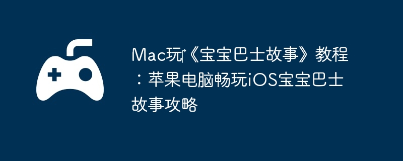 Mac玩‎《宝宝巴士故事》教程：苹果电脑畅玩iOS宝宝巴士故事攻略