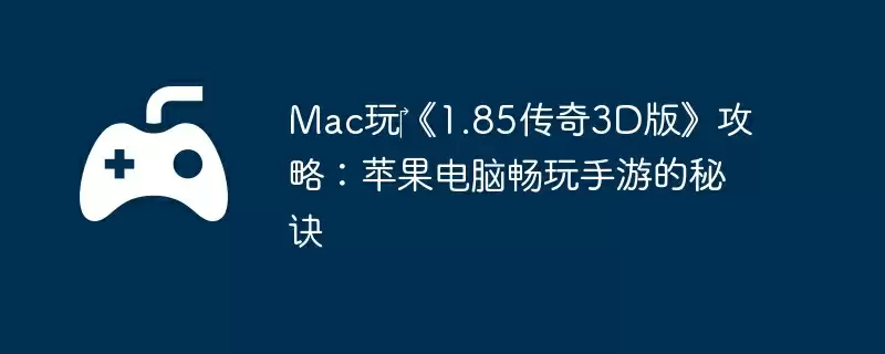 Mac玩‎《1.85传奇3D版》攻略：苹果电脑畅玩手游的秘诀