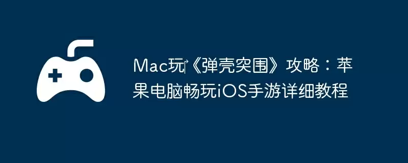 Mac玩‎《弹壳突围》攻略：苹果电脑畅玩iOS手游详细教程