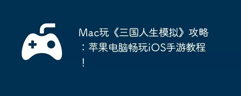 Mac玩《三国人生模拟》攻略：苹果电脑畅玩iOS手游教程！