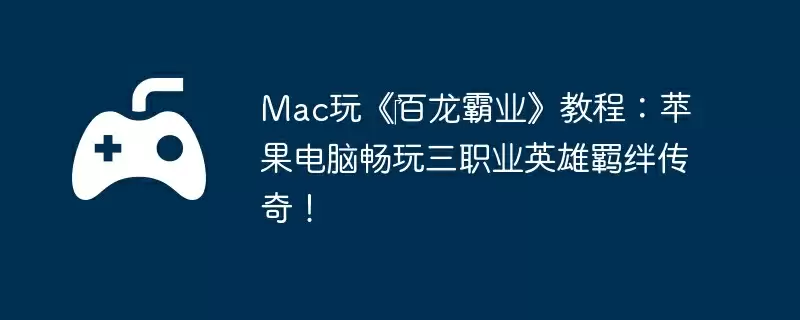 Mac玩《‎百龙霸业》教程：苹果电脑畅玩三职业英雄羁绊传奇！