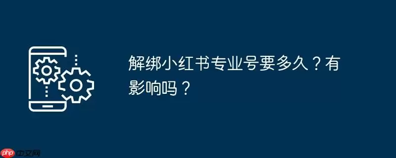 解绑小红书专业号要多久？有影响吗？