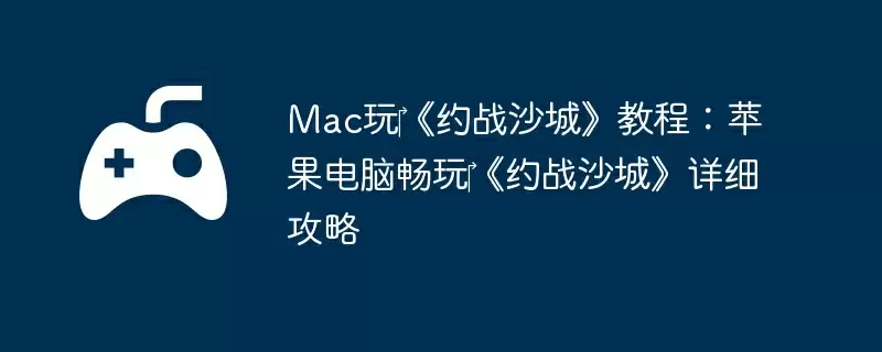 Mac玩‎《约战沙城》教程：苹果电脑畅玩‎《约战沙城》详细攻略