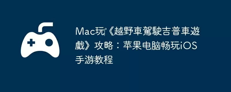 Mac玩‎《越野車駕駛吉普車遊戲》攻略：苹果电脑畅玩iOS手游教程