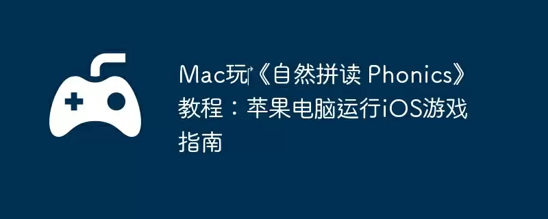 Mac玩‎《自然拼读 Phonics》教程：苹果电脑运行iOS游戏指南