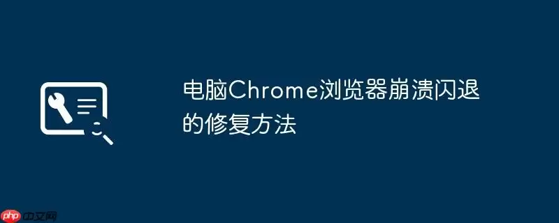 电脑Chrome浏览器崩溃闪退的修复方法