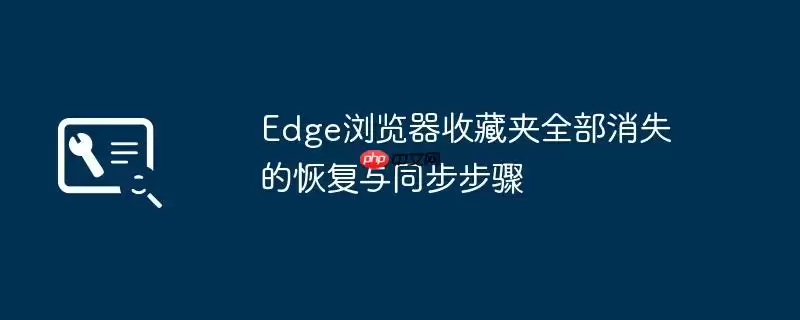 Edge浏览器收藏夹全部消失的恢复与同步步骤