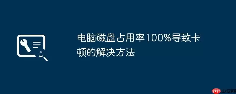 电脑磁盘占用率100%导致卡顿的解决方法