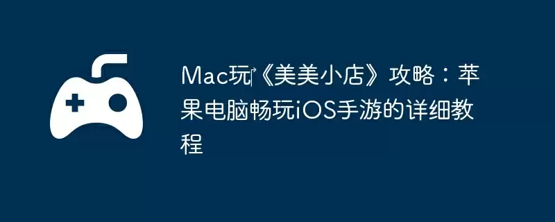 Mac玩‎《美美小店》攻略：苹果电脑畅玩iOS手游的详细教程