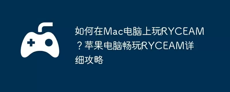 如何在Mac电脑上玩‎RYCEAM？苹果电脑畅玩‎RYCEAM详细攻略
